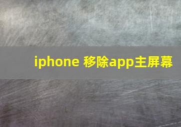 iphone 移除app主屏幕